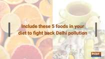Include these 5 foods in your diet to fight Delhi pollution