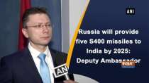 Russia will provide five S400 missiles to India by 2025: Deputy Ambassador