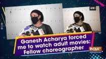 Ganesh Acharya forced me to watch adult movies: Fellow choreographer