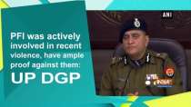 PFI was actively involved in recent violence, have ample proof against them: UP DGP
