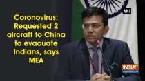 Coronovirus: Requested 2 aircraft to China to evacuate Indians, says MEA