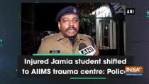 Injured Jamia student shifted to AIIMS trauma centre: Police