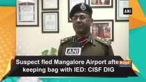 Suspect fled Mangalore Airport after keeping bag with IED: CISF DIG