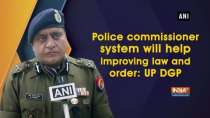 Police commissioner system will help improving law and order: UP DGP
