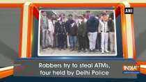 Robbers try to steal ATMs, four held by Delhi Police