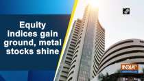 Equity indices gain ground, metal stocks shine