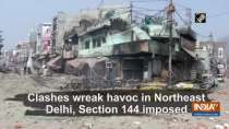 Clashes wreak havoc in Northeast Delhi, Section 144 imposed