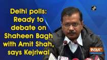 Delhi polls: Ready to debate on Shaheen Bagh with Amit Shah, says Kejriwal