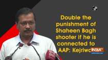 Double the punishment of Shaheen Bagh shooter if he is connected to AAP: Kejriwal