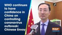 WHO continues to have confidence in China on controlling coronavirus outbreak: Chinese Envoy