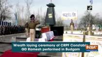 Wreath laying ceremony of CRPF Constable GD Ramesh performed in Budgam