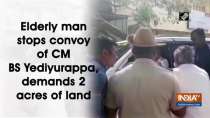 Elderly man stops convoy of CM BS Yediyurappa, demands 2 acres of land