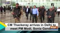 CM Thackeray arrives in Delhi to meet PM Modi, Sonia Gandhi