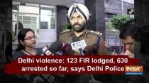 Delhi violence: 123 FIR lodged, 630 arrested so far, says Delhi Police