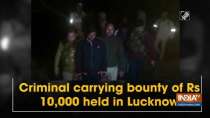 Criminal carrying bounty of Rs 10,000 held in Lucknow