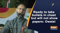 Ready to take bullets in chest but will not show papers: Owaisi