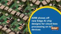 ARM shows off new Edge AI chip designs for cloud-less processing on IoT device