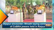 Bijapur encounter: Wreath laying ceremony of CoBRA jawans held in Raipur