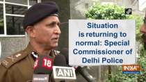 Situation is returning to normal: Special Commissioner of Delhi Police