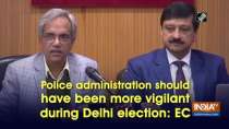 Police administration should have been more vigilant during Delhi election: EC
