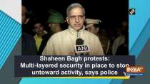 Shaheen Bagh protests: Multi-layered security in place to stop untoward activity, says police