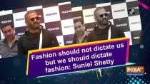 Fashion should not dictate us but we should dictate fashion: Suniel Shetty