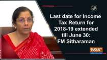 Last date for Income Tax Return for 2018-19 extended till June 30: FM Sitharaman