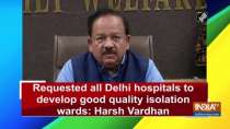 Requested all Delhi hospitals to develop good quality isolation wards: Harsh Vardhan
