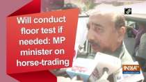 Will conduct floor test if needed: MP minister on horse-trading