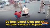 Do frog jumps! Cops punishes lockdown violators in Rajasthan