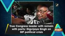 True Congress leader with remain with party: Digvijaya Singh on MP political crisis