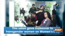 This salon gave makeover to transgender women on Women