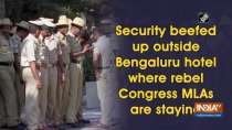 Security beefed up outside Bengaluru hotel where rebel Congress MLAs are staying