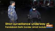 Strict surveillance underway at Faridabad-Delhi border amid lockdown
