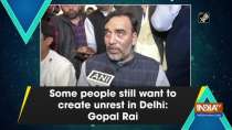 Some people still want to create unrest in Delhi: Gopal Rai