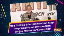Red Chillies Entertainment put huge responsibility on my shoulder: Sanjay Mishra on 