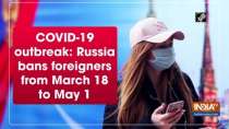 COVID-19 outbreak: Russia bans foreigners from March 18 to May 1