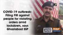 COVID-19 outbreak: Filing FIR against people for violating orders amid lockdown, says Ghaziabad SSP