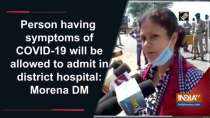 Person having symptoms of COVID-19 will be allowed to admit in district hospital: Morena DM