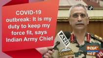 COVID-19 outbreak: It is my duty to keep my force fit, says Indian Army Chief