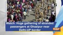 Watch: Huge gathering of stranded passengers at Ghazipur near Delhi-UP border