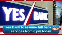 Yes Bank to resume full banking services from 6 pm today