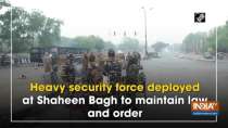 Heavy security force deployed at Shaheen Bagh to maintain law and order