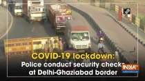 COVID-19 lockdown: Police conduct security checks at Delhi-Ghaziabad border