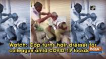 Watch: Cop turns hair dresser for colleague amid COVID-19 lockdown