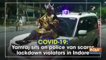 COVID-19: Yamraj sits on police van scares lockdown violators in Indore