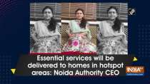 Essential services will be delivered to homes in hotspot areas: Noida Authority CEO