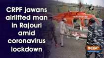 CRPF jawans airlifted man in Rajouri amid coronavirus lockdown