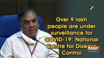 Over 9 lakh people are under surveillance for COVID-19: National Centre for Disease Control