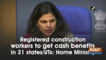 Registered construction workers to get cash benefits in 31 states/UTs: Home Ministry
